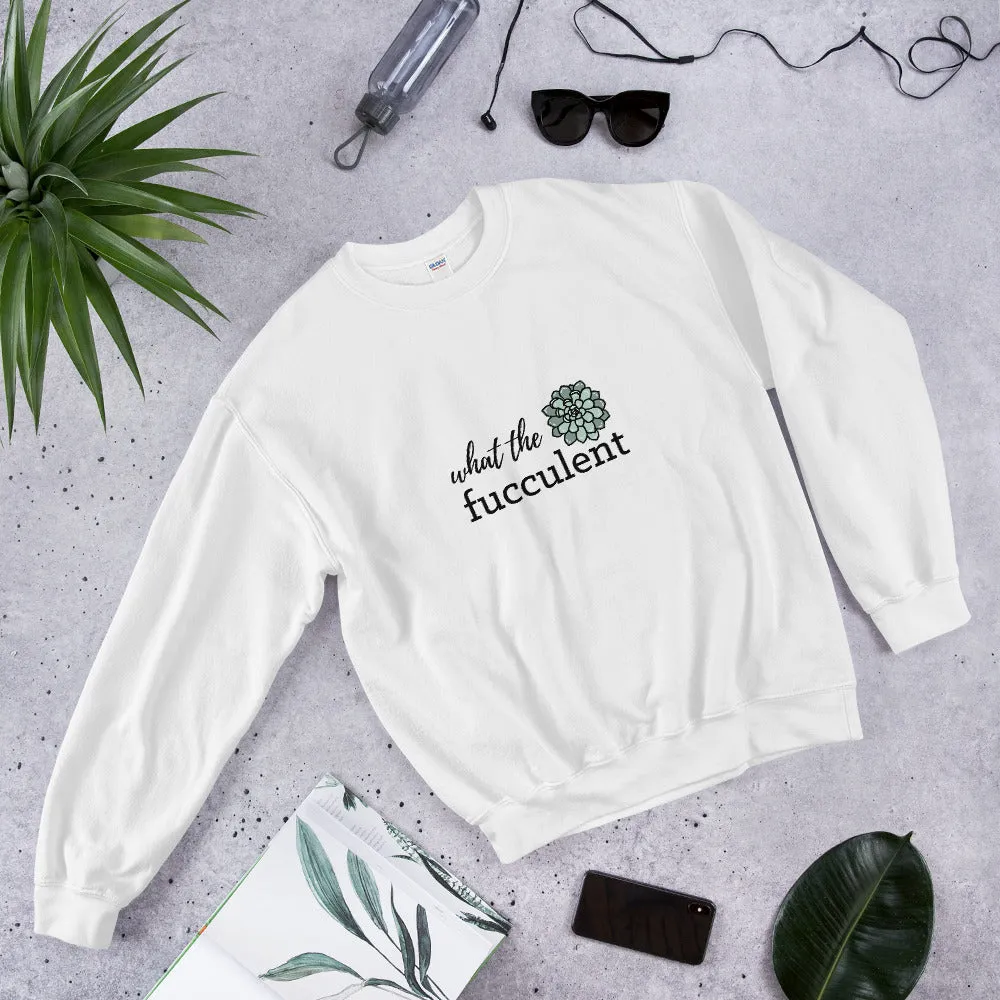 What the Fucculent Unisex Sweatshirt